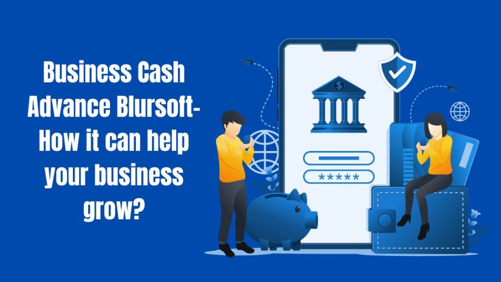 Business Cash Advance Blursoft- How it can help your business grow?